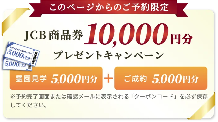 このページからのご予約限定　JCB商品券10,000円分プレゼントキャンペーン　霊園見学5,000円分＋ご成約5,000円分　※予約完了画面または確認メールに表示される「クーポンコード」を必ず保存してください。